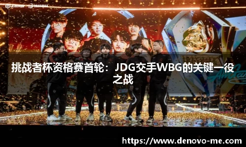 挑战者杯资格赛首轮：JDG交手WBG的关键一役之战
